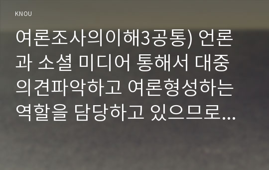 여론조사의이해3공통) 언론과 소셜 미디어 통해서 대중의견파악하고 여론형성하는 역할을 담당하고 있으므로 여론조사가 필요없다는 주장에 대하여 논하시오