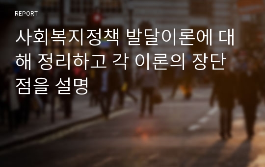 사회복지정책 발달이론에 대해 정리하고 각 이론의 장단점을 설명