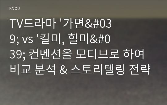 TV드라마 &#039;가면&#039; vs &#039;킬미, 힐미&#039; 컨벤션을 모티브로 하여 비교 분석 &amp; 스토리텔링 전략 (과목: 미디어와 스토리텔링)