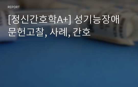 [정신간호학A+] 성기능장애 문헌고찰, 사례, 간호