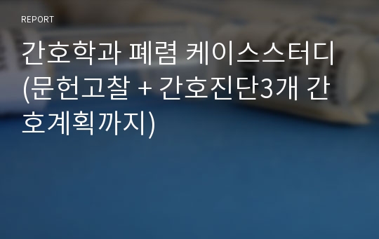 간호학과 폐렴 케이스스터디 (문헌고찰 + 간호진단3개 간호계획까지)