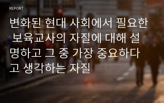 변화된 현대 사회에서 필요한 보육교사의 자질에 대해 설명하고 그 중 가장 중요하다고 생각하는 자질