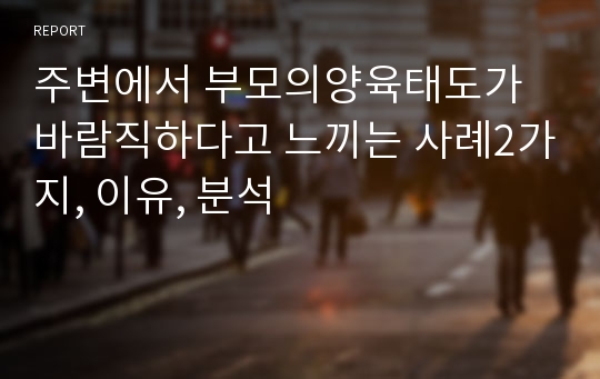 주변에서 부모의양육태도가 바람직하다고 느끼는 사례2가지, 이유, 분석