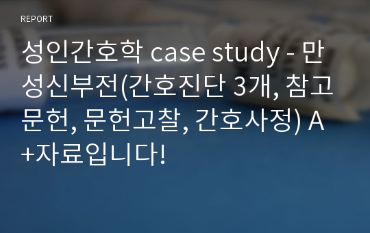 성인간호학 case study - 만성신부전(간호진단 3개, 참고문헌, 문헌고찰, 간호사정) A+자료입니다!