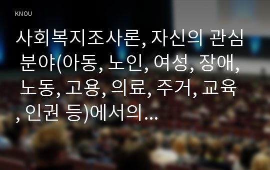 사회복지조사론, 자신의 관심 분야(아동, 노인, 여성, 장애, 노동, 고용, 의료, 주거, 교육, 인권 등)에서의 현안 이슈를 선정한 후, 관련된 공신력있는 사회지표를 인용하여 해당 이슈를 비평하시오.