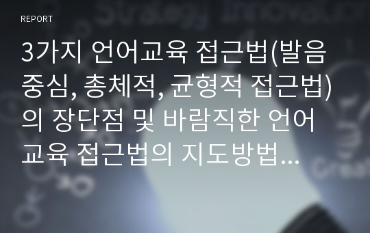 3가지 언어교육 접근법(발음중심, 총체적, 균형적 접근법)의 장단점 및 바람직한 언어교육 접근법의 지도방법에 대해 설명하시오