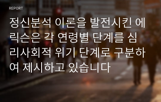 정신분석 이론을 발전시킨 에릭슨은 각 연령별 단계를 심리사회적 위기 단계로 구분하여 제시하고 있습니다