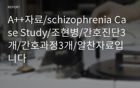 A++자료/schizophrenia Case Study/조현병/간호진단3개/간호과정3개/알찬자료입니다