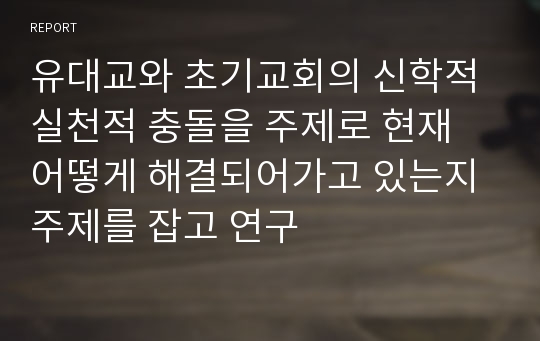 유대교와 초기교회의 신학적 실천적 충돌을 주제로 현재 어떻게 해결되어가고 있는지 주제를 잡고 연구