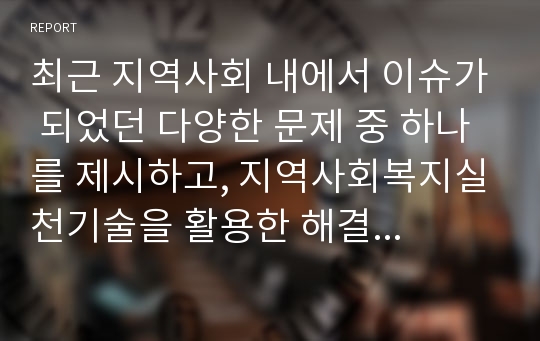 최근 지역사회 내에서 이슈가 되었던 다양한 문제 중 하나를 제시하고, 지역사회복지실천기술을 활용한 해결방법을 제시하시오.