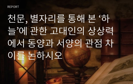 천문, 별자리를 통해 본 ‘하늘’에 관한 고대인의 상상력에서 동양과 서양의 관점 차이를 논하시오