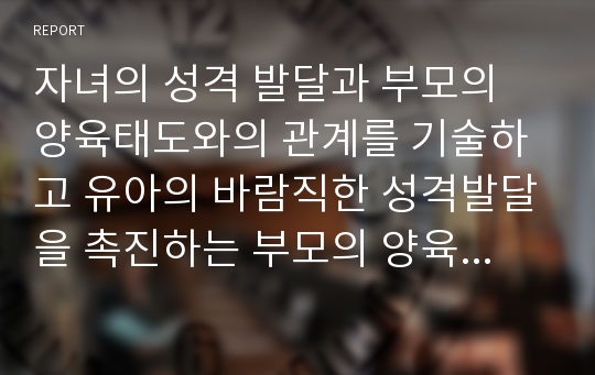 자녀의 성격 발달과 부모의 양육태도와의 관계를 기술하고 유아의 바람직한 성격발달을 촉진하는 부모의 양육태도 사례