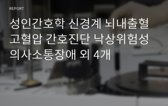 성인간호학 신경계 뇌내출혈 고혈압 간호진단 낙상위험성 의사소통장애 외 4개