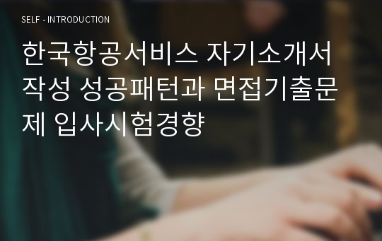 한국항공서비스 자기소개서 작성 성공패턴과 면접기출문제 입사시험경향