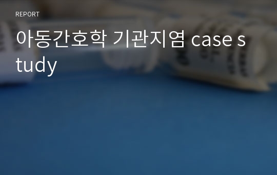 아동간호학 기관지염 case study