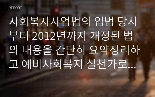 사회복지사업법의 입법 당시부터 2012년까지 개정된 법의 내용을 간단히 요약정리하고 예비사회복지 실천가로서의 여러분이 추구하고자 신념을 정리하고 이를 잘 반영할수 있도록 하기 위하여 현재 사회복지사업법에서 요구되는 개선점을 무엇인지 정리 하시오.