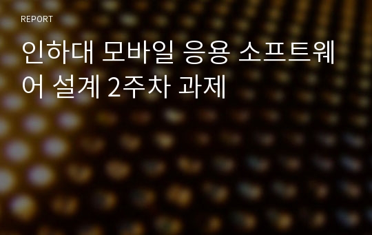 인하대 모바일 응용 소프트웨어 설계 2주차 과제