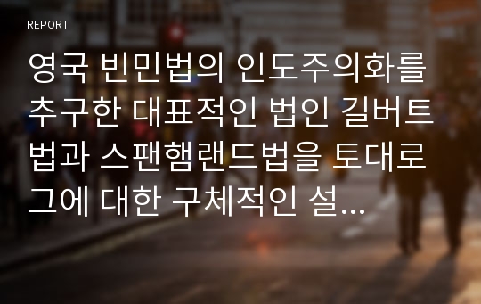 영국 빈민법의 인도주의화를 추구한 대표적인 법인 길버트법과 스팬햄랜드법을 토대로 그에 대한 구체적인 설명과 두 법이 오늘날 우리나라 사회복지 관련법에 미친 영향에 초점을 맞춰 과제에 대한 소감을 작성하시오.