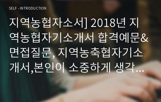 지역농협자소서] 2018년 지역농협자기소개서 합격예문&amp;면접질문, 지역농축협자기소개서,본인이 소중하게 생각하는 신념이나 가치관, 농축협에 지원한 동기, 지역농협 지원동기