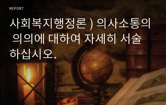 사회복지행정론 ) 의사소통의 의의에 대하여 자세히 서술하십시오.