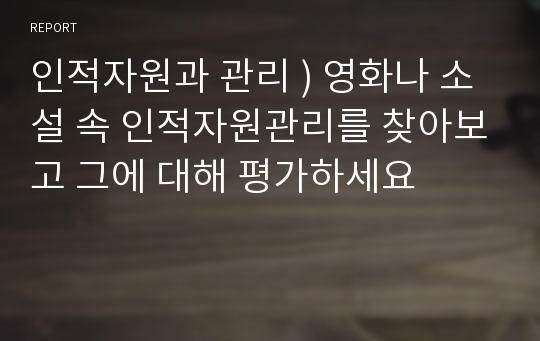 인적자원과 관리 ) 영화나 소설 속 인적자원관리를 찾아보고 그에 대해 평가하세요