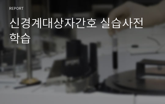 신경계대상자간호 실습사전학습