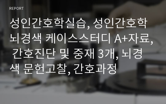 성인간호학실습, 성인간호학 뇌경색 케이스스터디 A+자료, 간호진단 및 중재 3개, 뇌경색 문헌고찰, 간호과정