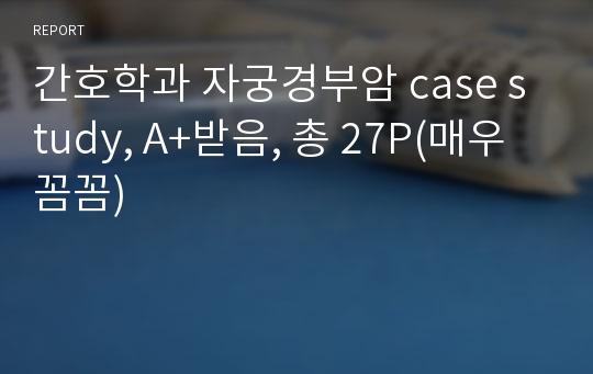 간호학과 자궁경부암 case study, A+받음, 총 27P(매우 꼼꼼)