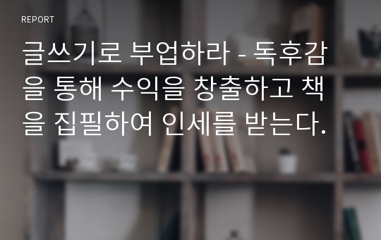 글쓰기로 부업하라 - 독후감을 통해 수익을 창출하고 책을 집필하여 인세를 받는다.