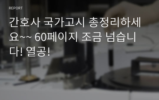 간호사 국가고시 총정리하세요~~ 60페이지 조금 넘습니다! 열공!