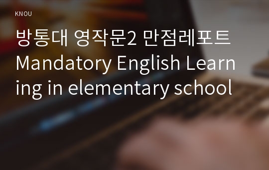 방통대 영작문2 만점레포트 Mandatory English Learning in elementary school