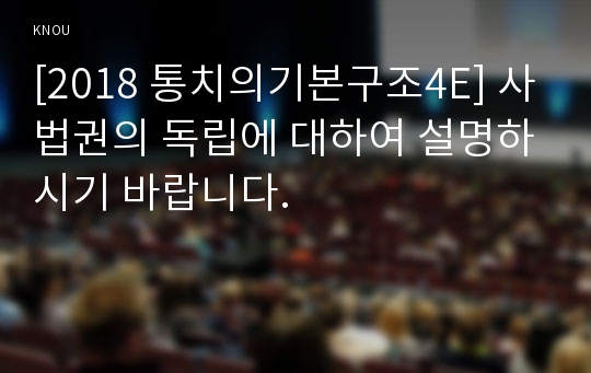 [2018 통치의기본구조4E] 사법권의 독립에 대하여 설명하시기 바랍니다.