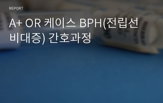 A+ OR 케이스 BPH(전립선 비대증) 간호과정