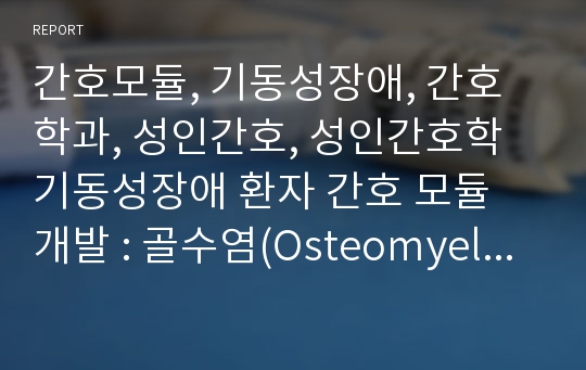 간호모듈, 기동성장애, 간호학과, 성인간호, 성인간호학 기동성장애 환자 간호 모듈 개발 : 골수염(Osteomyelitis)