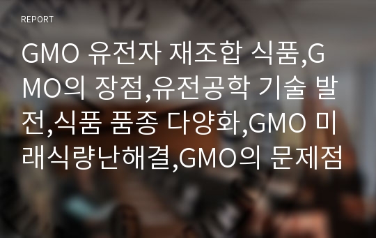 GMO 유전자 재조합 식품,GMO의 장점,유전공학 기술 발전,식품 품종 다양화,GMO 미래식량난해결,GMO의 문제점