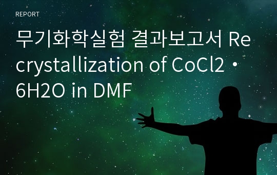 무기화학실험 결과보고서 Recrystallization of CoCl2・6H2O in DMF