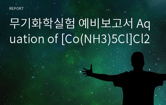 무기화학실험 예비보고서 Aquation of [Co(NH3)5Cl]Cl2