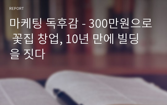 마케팅 독후감 - 300만원으로 꽃집 창업, 10년 만에 빌딩을 짓다