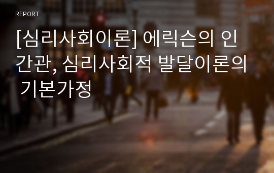 [심리사회이론] 에릭슨의 인간관, 심리사회적 발달이론의 기본가정