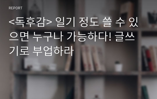 &lt;독후감&gt; 일기 정도 쓸 수 있으면 누구나 가능하다! 글쓰기로 부업하라