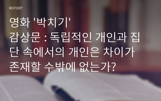 영화 &#039;박치기&#039; 감상문 : 독립적인 개인과 집단 속에서의 개인은 차이가 존재할 수밖에 없는가?