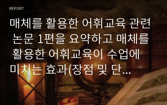 매체를 활용한 어휘교육 관련 논문 1편을 요약하고 매체를 활용한 어휘교육이 수업에 미치는 효과(장점 및 단점)에 대한 자신의 의견을 자유롭게 기술하십시오