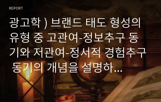 광고학 ) 브랜드 태도 형성의 유형 중 고관여-정보추구 동기와 저관여-정서적 경험추구 동기의 개념을 설명하고 각각의 브랜드 태도 형성의 광고 캠페인 전략을 설명하세요.