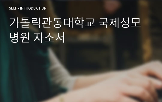 가톨릭관동대학교 국제성모병원 자소서