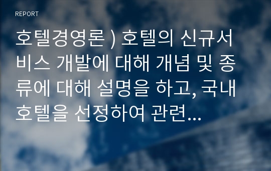 호텔경영론 ) 호텔의 신규서비스 개발에 대해 개념 및 종류에 대해 설명을 하고, 국내호텔을 선정하여 관련 내용을 조사하시오