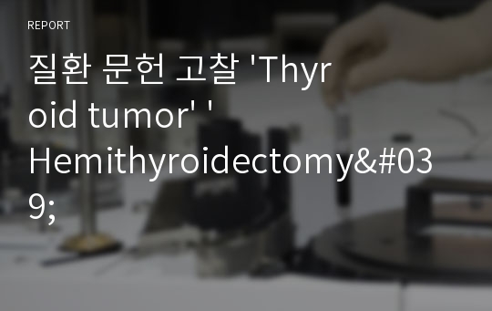 질환 문헌 고찰 &#039;Thyroid tumor&#039; &#039;Hemithyroidectomy&#039;