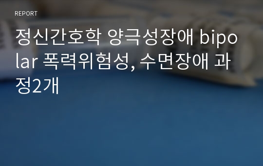 정신간호학 양극성장애 bipolar 폭력위험성, 수면장애 과정2개