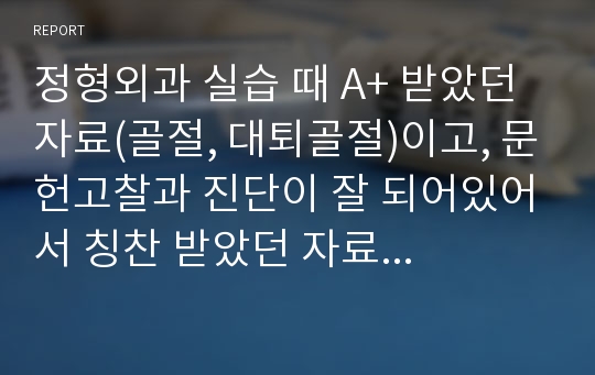 정형외과 실습 때 A+ 받았던 자료(골절, 대퇴골절)이고, 문헌고찰과 진단이 잘 되어있어서 칭찬 받았던 자료입니다. 간호사 쌤들께 최대한 물어보면서 해서 임상에서 근무사히는 분들이 봐도 완벽하다고 할 정도로 잘 되어 있는 자료입니다. 간호 진단은 세 개 되어있습니다. 별다른 수정없이 바로 발표 가능합니다. 감사합니다.