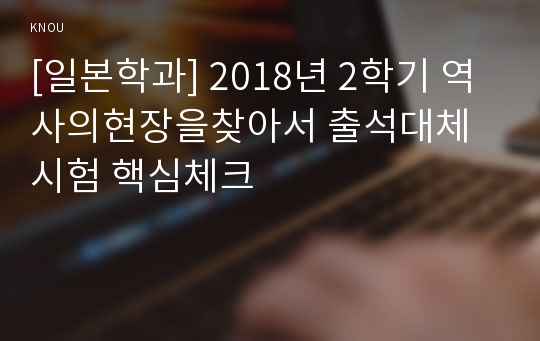 [일본학과] 2018년 2학기 역사의현장을찾아서 출석대체시험 핵심체크