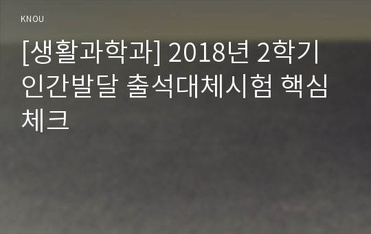 [생활과학과] 2018년 2학기 인간발달 출석대체시험 핵심체크